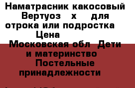 Наматрасник какосовый Вертуоз 80х200 для отрока или подростка  › Цена ­ 2 500 - Московская обл. Дети и материнство » Постельные принадлежности   